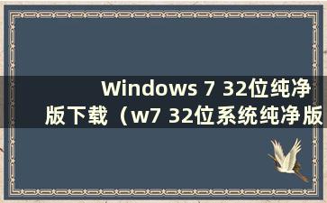 Windows 7 32位纯净版下载（w7 32位系统纯净版）